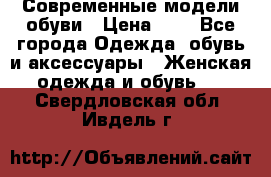 Современные модели обуви › Цена ­ 1 - Все города Одежда, обувь и аксессуары » Женская одежда и обувь   . Свердловская обл.,Ивдель г.